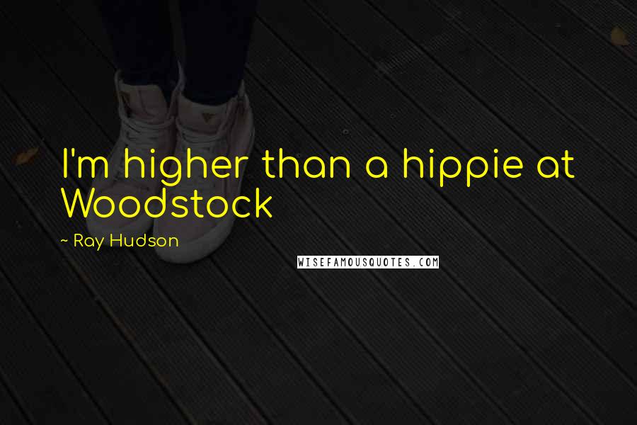 Ray Hudson Quotes: I'm higher than a hippie at Woodstock