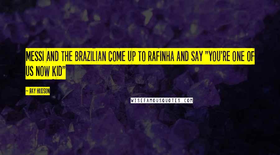 Ray Hudson Quotes: Messi and the Brazilian come up to Rafinha and say "you're one of us now kid"