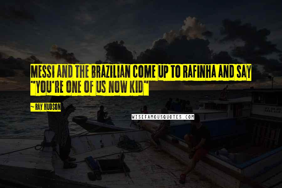 Ray Hudson Quotes: Messi and the Brazilian come up to Rafinha and say "you're one of us now kid"