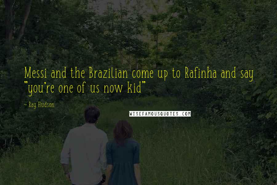 Ray Hudson Quotes: Messi and the Brazilian come up to Rafinha and say "you're one of us now kid"