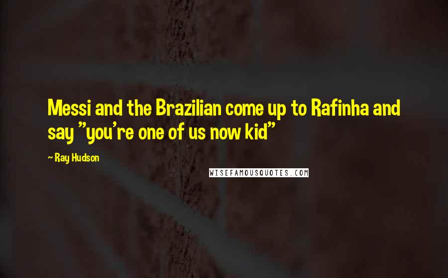 Ray Hudson Quotes: Messi and the Brazilian come up to Rafinha and say "you're one of us now kid"