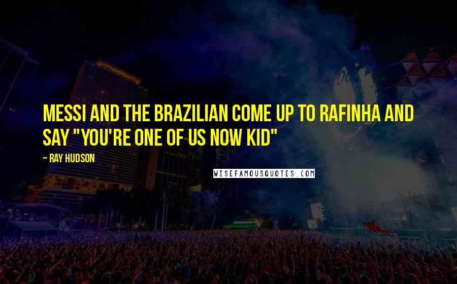 Ray Hudson Quotes: Messi and the Brazilian come up to Rafinha and say "you're one of us now kid"