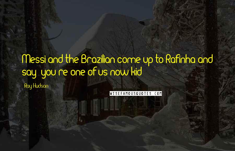 Ray Hudson Quotes: Messi and the Brazilian come up to Rafinha and say "you're one of us now kid"