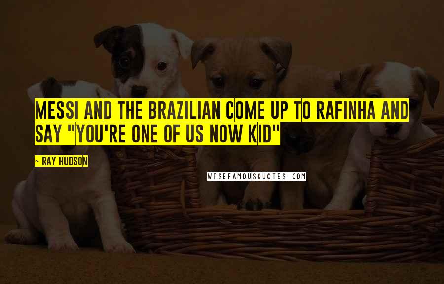 Ray Hudson Quotes: Messi and the Brazilian come up to Rafinha and say "you're one of us now kid"