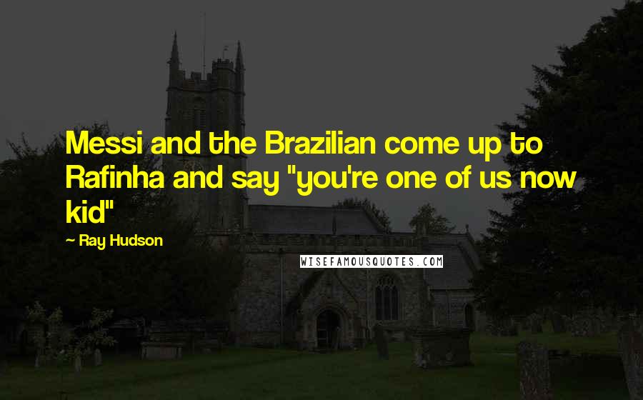 Ray Hudson Quotes: Messi and the Brazilian come up to Rafinha and say "you're one of us now kid"