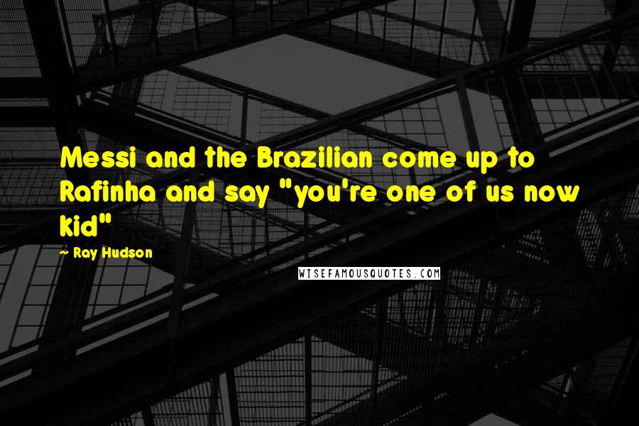 Ray Hudson Quotes: Messi and the Brazilian come up to Rafinha and say "you're one of us now kid"
