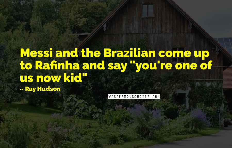 Ray Hudson Quotes: Messi and the Brazilian come up to Rafinha and say "you're one of us now kid"