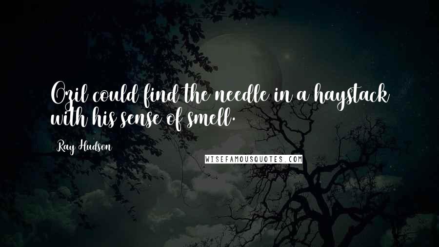 Ray Hudson Quotes: Ozil could find the needle in a haystack with his sense of smell.