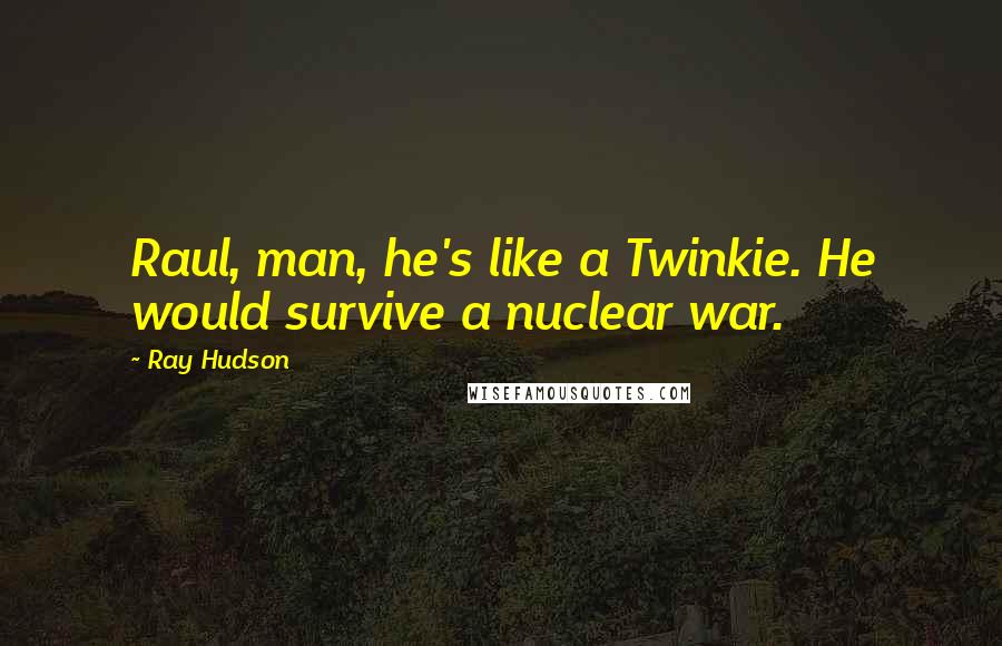 Ray Hudson Quotes: Raul, man, he's like a Twinkie. He would survive a nuclear war.