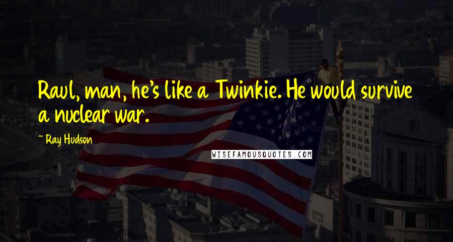 Ray Hudson Quotes: Raul, man, he's like a Twinkie. He would survive a nuclear war.