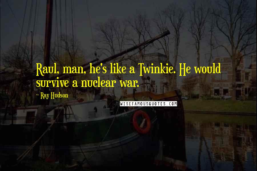 Ray Hudson Quotes: Raul, man, he's like a Twinkie. He would survive a nuclear war.