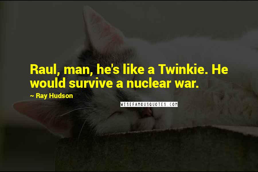 Ray Hudson Quotes: Raul, man, he's like a Twinkie. He would survive a nuclear war.