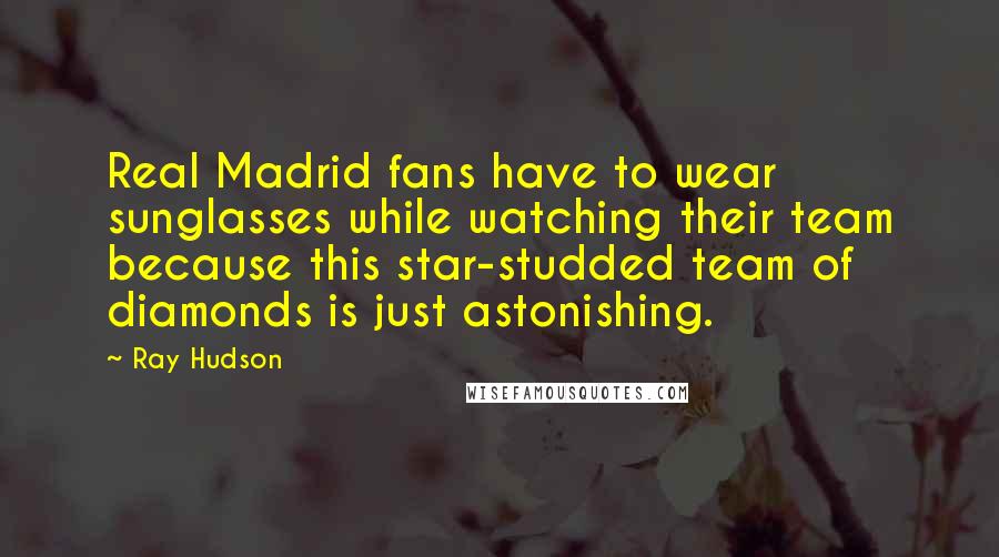 Ray Hudson Quotes: Real Madrid fans have to wear sunglasses while watching their team because this star-studded team of diamonds is just astonishing.