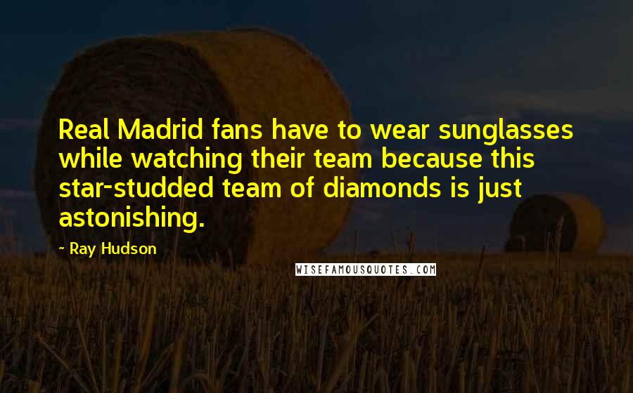Ray Hudson Quotes: Real Madrid fans have to wear sunglasses while watching their team because this star-studded team of diamonds is just astonishing.