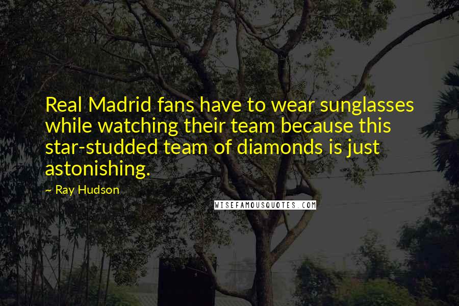 Ray Hudson Quotes: Real Madrid fans have to wear sunglasses while watching their team because this star-studded team of diamonds is just astonishing.
