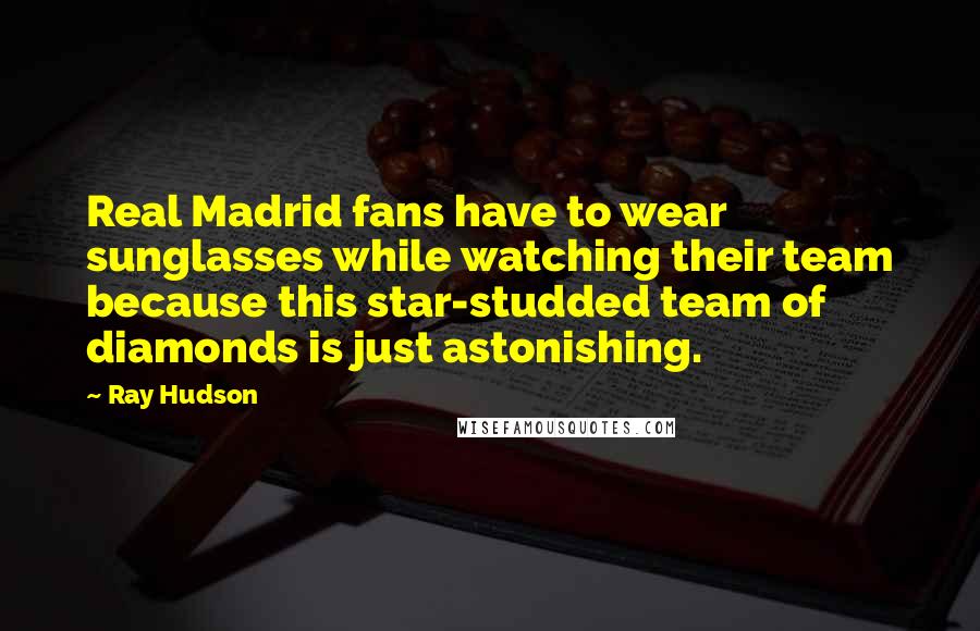 Ray Hudson Quotes: Real Madrid fans have to wear sunglasses while watching their team because this star-studded team of diamonds is just astonishing.