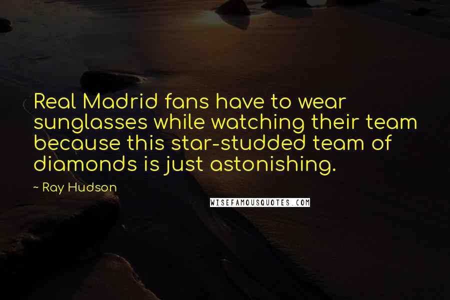 Ray Hudson Quotes: Real Madrid fans have to wear sunglasses while watching their team because this star-studded team of diamonds is just astonishing.