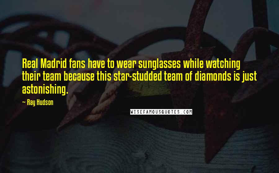 Ray Hudson Quotes: Real Madrid fans have to wear sunglasses while watching their team because this star-studded team of diamonds is just astonishing.