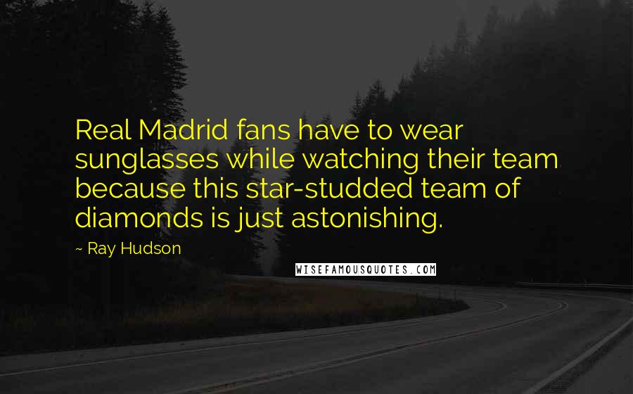 Ray Hudson Quotes: Real Madrid fans have to wear sunglasses while watching their team because this star-studded team of diamonds is just astonishing.