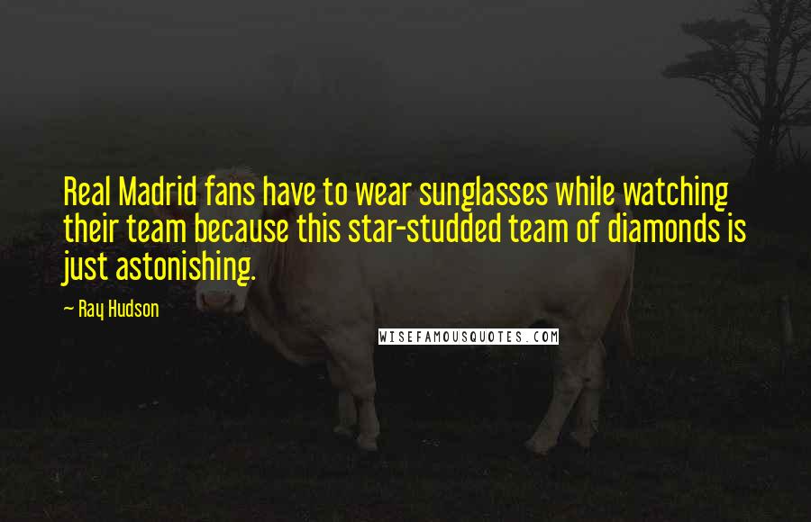 Ray Hudson Quotes: Real Madrid fans have to wear sunglasses while watching their team because this star-studded team of diamonds is just astonishing.