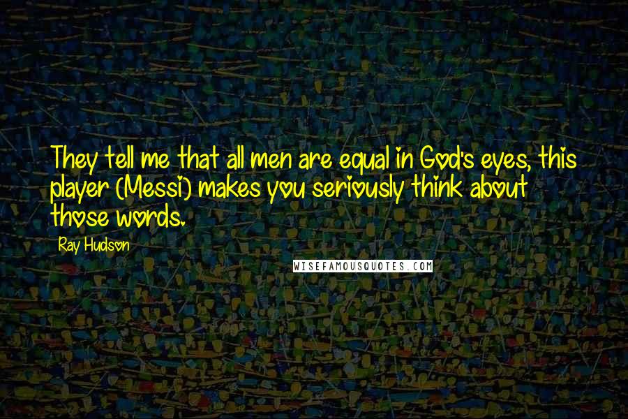 Ray Hudson Quotes: They tell me that all men are equal in God's eyes, this player (Messi) makes you seriously think about those words.