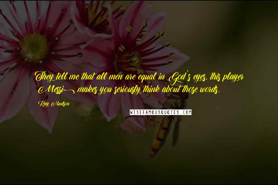 Ray Hudson Quotes: They tell me that all men are equal in God's eyes, this player (Messi) makes you seriously think about those words.