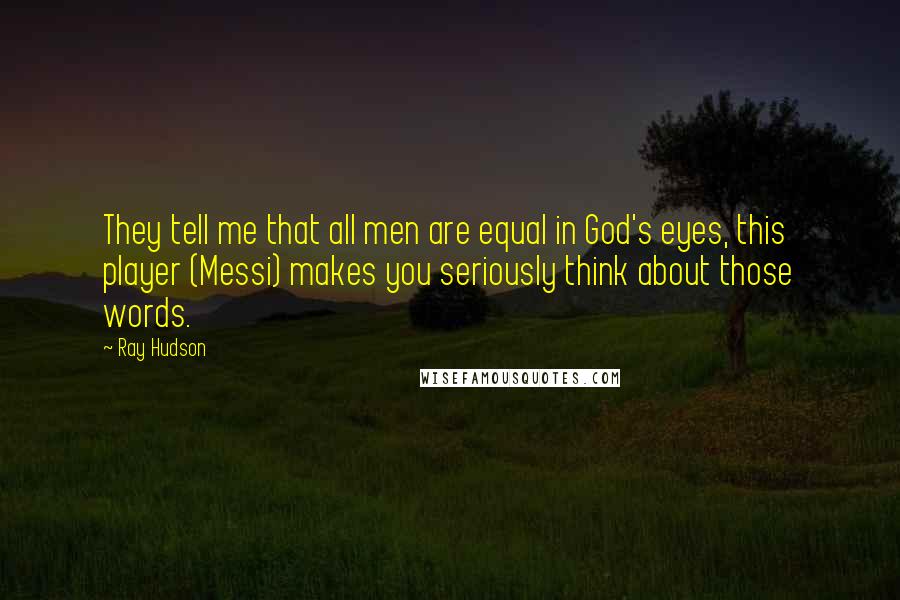 Ray Hudson Quotes: They tell me that all men are equal in God's eyes, this player (Messi) makes you seriously think about those words.