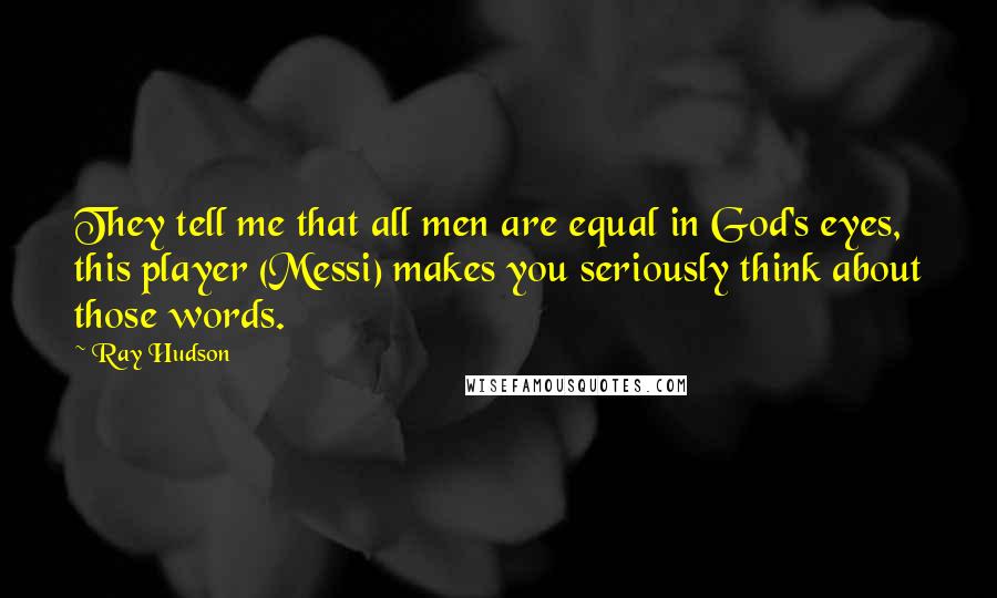 Ray Hudson Quotes: They tell me that all men are equal in God's eyes, this player (Messi) makes you seriously think about those words.