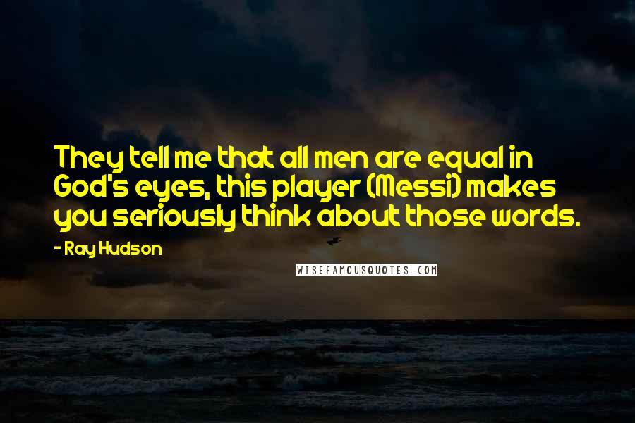 Ray Hudson Quotes: They tell me that all men are equal in God's eyes, this player (Messi) makes you seriously think about those words.