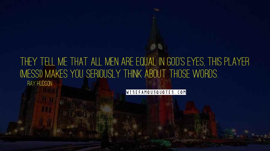 Ray Hudson Quotes: They tell me that all men are equal in God's eyes, this player (Messi) makes you seriously think about those words.