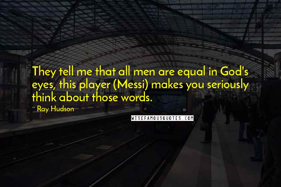 Ray Hudson Quotes: They tell me that all men are equal in God's eyes, this player (Messi) makes you seriously think about those words.