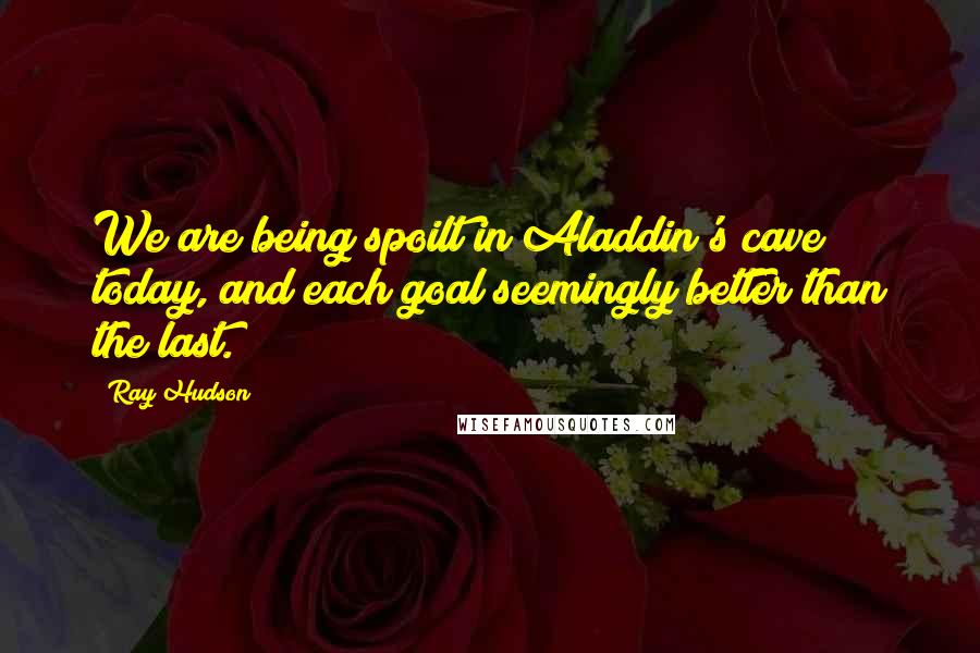 Ray Hudson Quotes: We are being spoilt in Aladdin's cave today, and each goal seemingly better than the last.