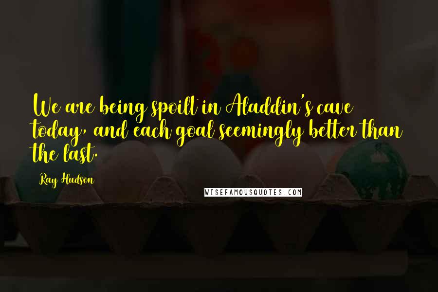 Ray Hudson Quotes: We are being spoilt in Aladdin's cave today, and each goal seemingly better than the last.