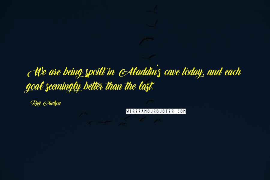 Ray Hudson Quotes: We are being spoilt in Aladdin's cave today, and each goal seemingly better than the last.