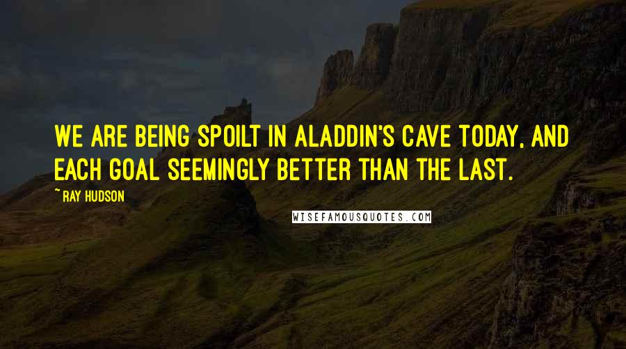 Ray Hudson Quotes: We are being spoilt in Aladdin's cave today, and each goal seemingly better than the last.