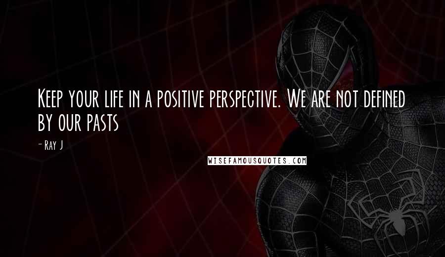 Ray J Quotes: Keep your life in a positive perspective. We are not defined by our pasts