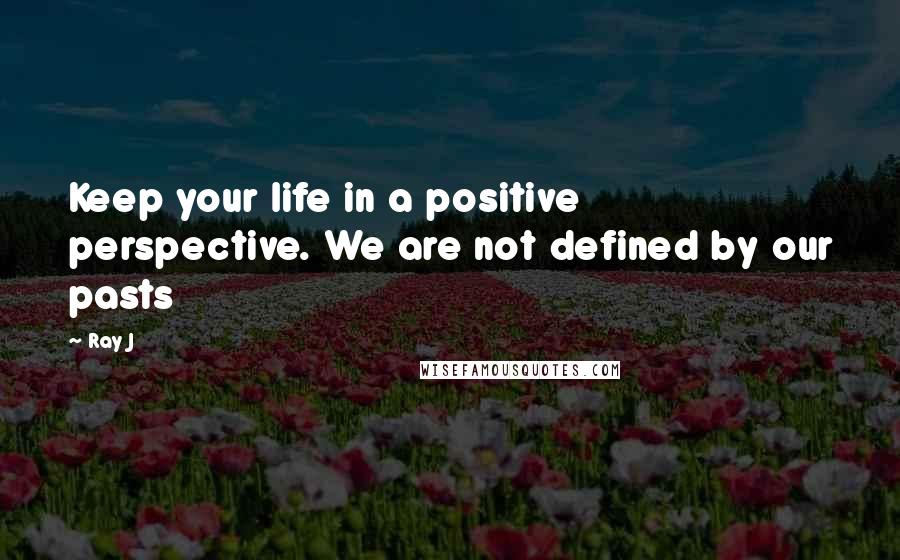 Ray J Quotes: Keep your life in a positive perspective. We are not defined by our pasts