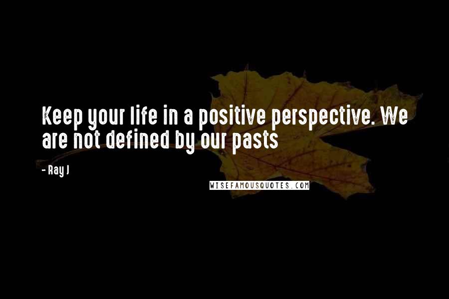 Ray J Quotes: Keep your life in a positive perspective. We are not defined by our pasts