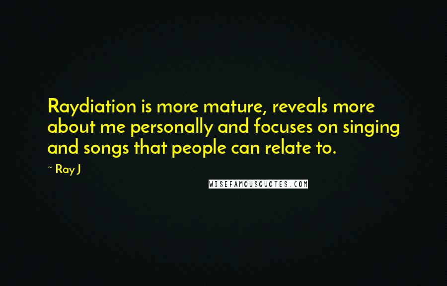 Ray J Quotes: Raydiation is more mature, reveals more about me personally and focuses on singing and songs that people can relate to.