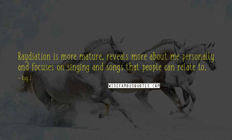 Ray J Quotes: Raydiation is more mature, reveals more about me personally and focuses on singing and songs that people can relate to.