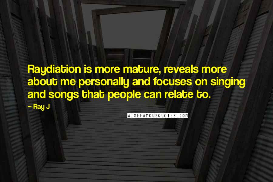 Ray J Quotes: Raydiation is more mature, reveals more about me personally and focuses on singing and songs that people can relate to.