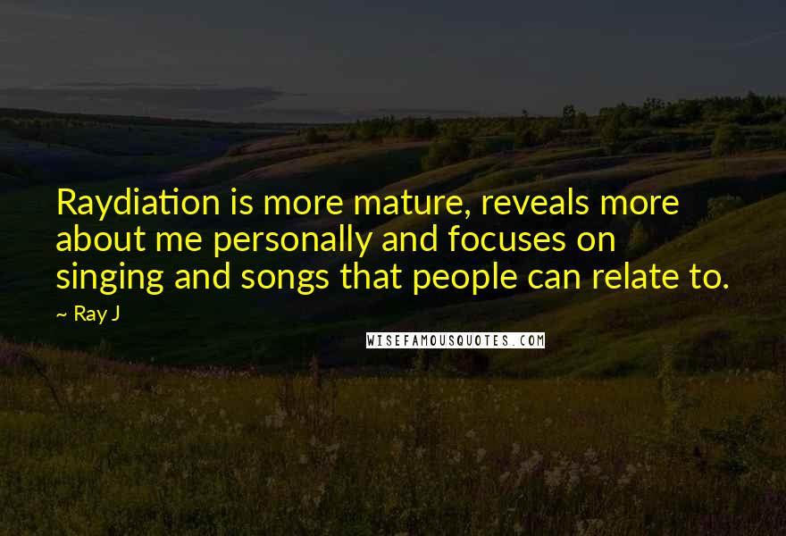 Ray J Quotes: Raydiation is more mature, reveals more about me personally and focuses on singing and songs that people can relate to.