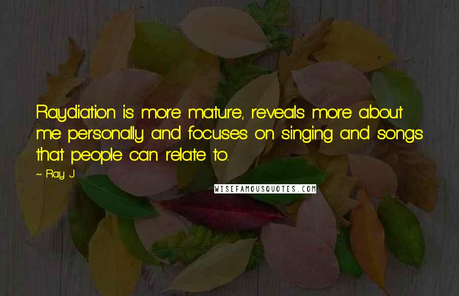 Ray J Quotes: Raydiation is more mature, reveals more about me personally and focuses on singing and songs that people can relate to.