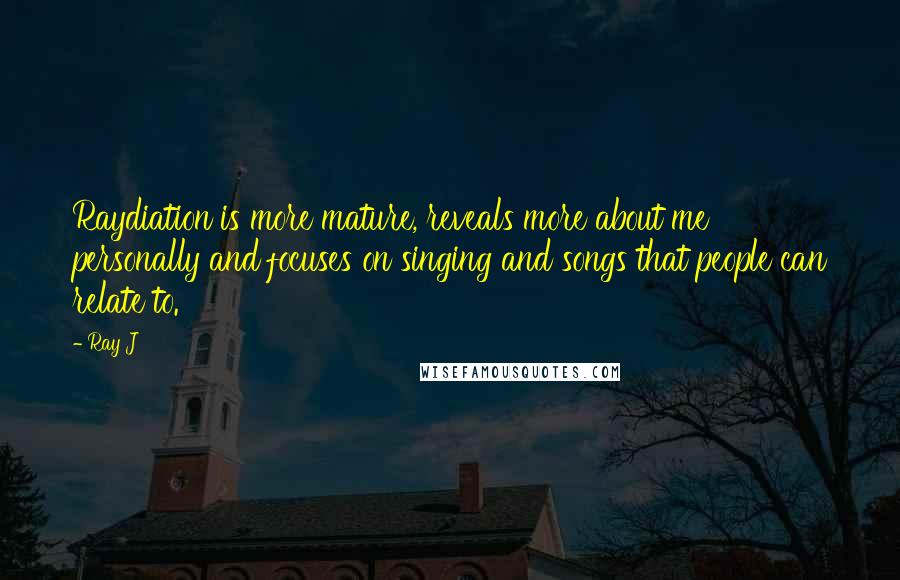 Ray J Quotes: Raydiation is more mature, reveals more about me personally and focuses on singing and songs that people can relate to.