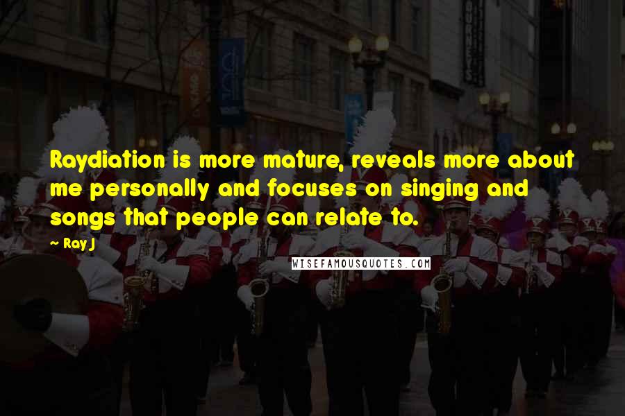 Ray J Quotes: Raydiation is more mature, reveals more about me personally and focuses on singing and songs that people can relate to.
