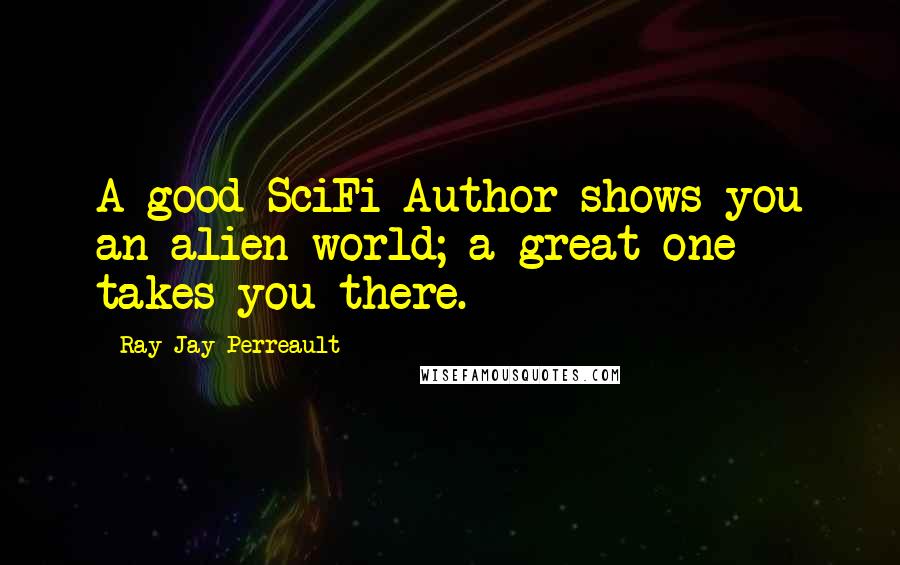 Ray Jay Perreault Quotes: A good SciFi Author shows you an alien world; a great one takes you there.