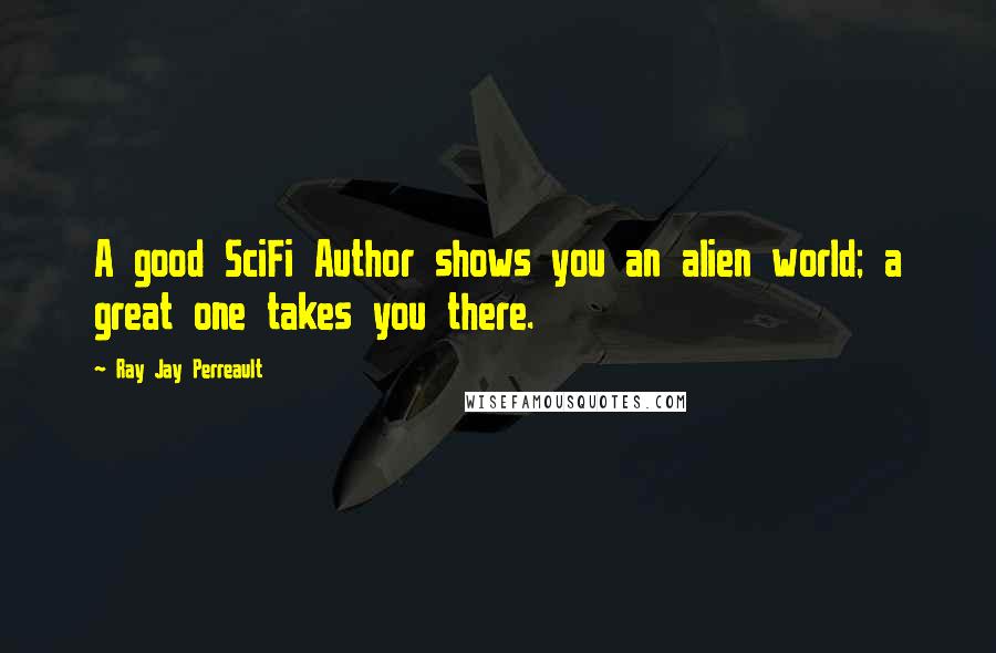 Ray Jay Perreault Quotes: A good SciFi Author shows you an alien world; a great one takes you there.