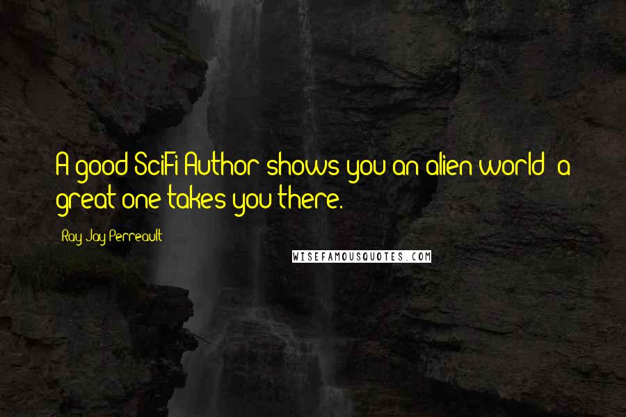 Ray Jay Perreault Quotes: A good SciFi Author shows you an alien world; a great one takes you there.