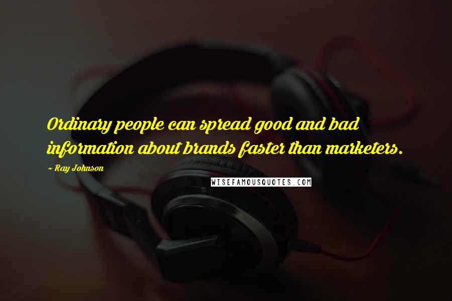 Ray Johnson Quotes: Ordinary people can spread good and bad information about brands faster than marketers.