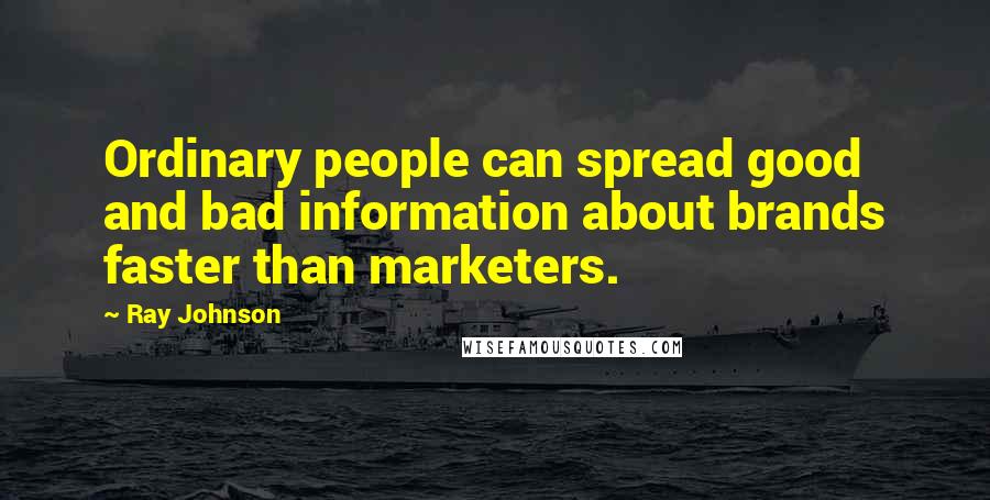 Ray Johnson Quotes: Ordinary people can spread good and bad information about brands faster than marketers.